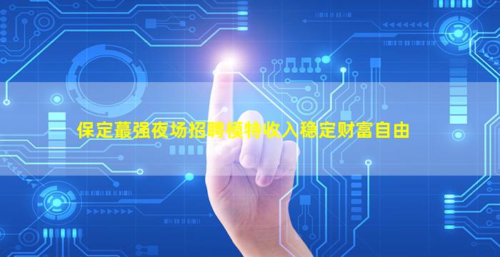 保定蕞强夜场招聘模特收入稳定财富自由